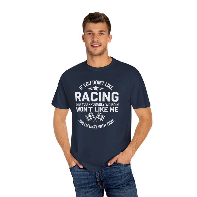 If You Don’t Like Racing Then You Probably Won’t Like Me...And I’m Okay With That T-shirt