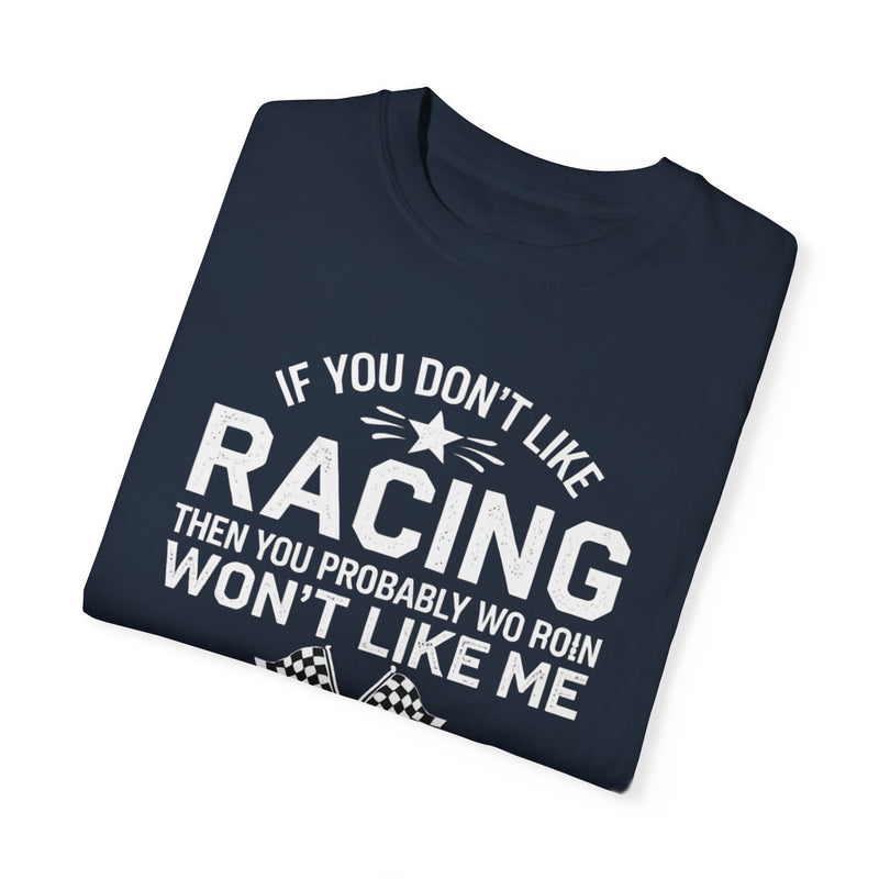 If You Don’t Like Racing Then You Probably Won’t Like Me...And I’m Okay With That T-shirt