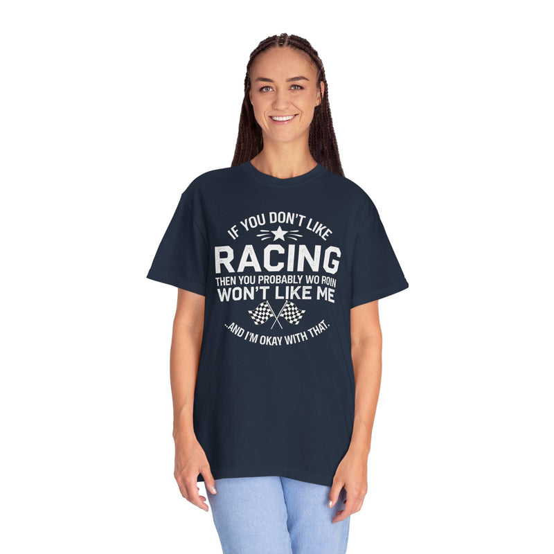 If You Don’t Like Racing Then You Probably Won’t Like Me...And I’m Okay With That T-shirt