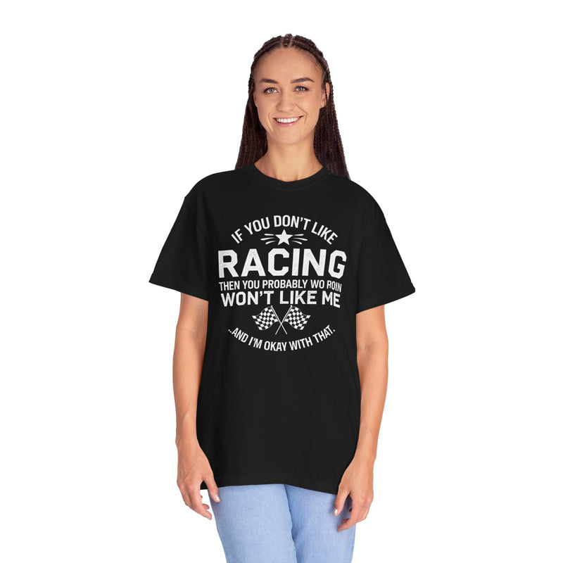 If You Don’t Like Racing Then You Probably Won’t Like Me...And I’m Okay With That T-shirt