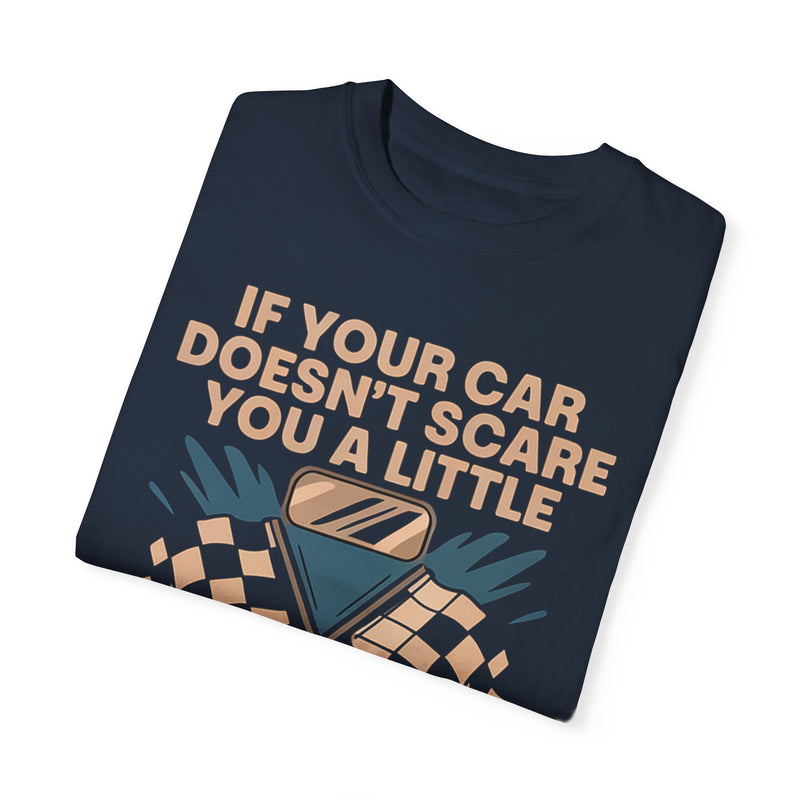 If Your Car Doesn’t Scare You a Little, It’s Not Fast Enough T-shirt